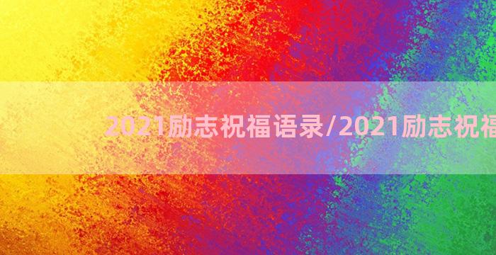 2021励志祝福语录/2021励志祝福语录