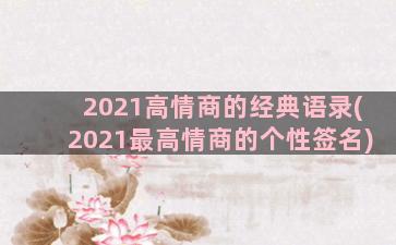 2021高情商的经典语录(2021最高情商的个性签名)