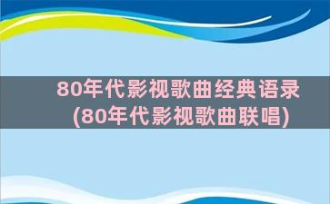 80年代影视歌曲经典语录(80年代影视歌曲联唱)