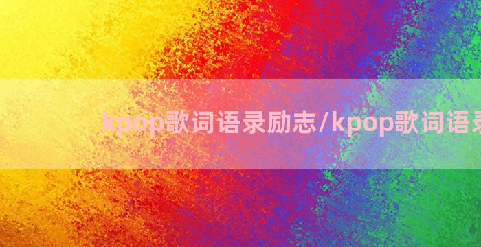 kpop歌词语录励志/kpop歌词语录励志