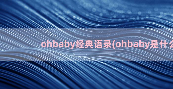 ohbaby经典语录(ohbaby是什么意思)