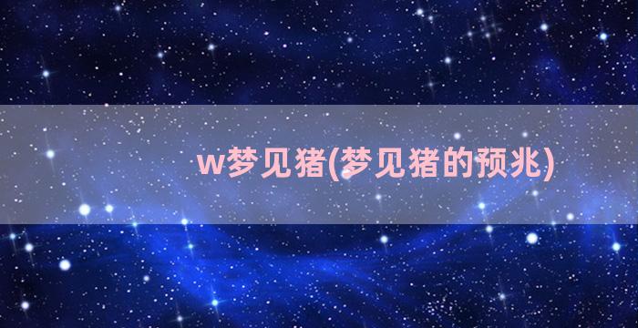 w梦见猪(梦见猪的预兆)