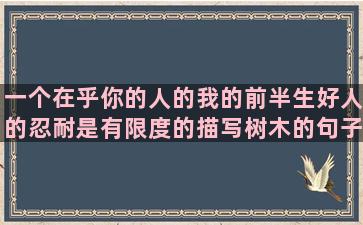 一个在乎你的人的我的前半生好人的忍耐是有限度的描写树木的句子短一点(一个在乎你的人的句子)