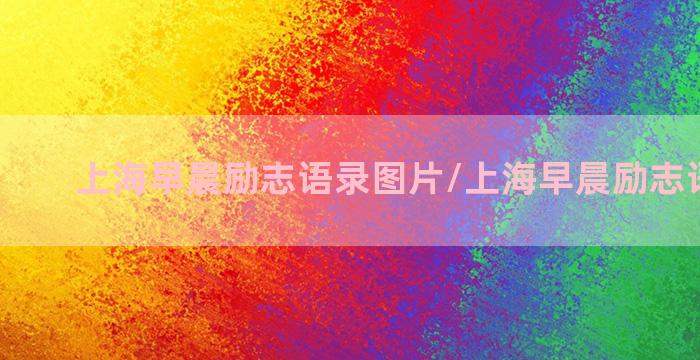 上海早晨励志语录图片/上海早晨励志语录图片