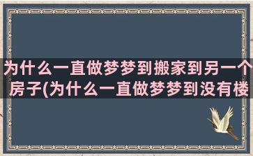 为什么一直做梦梦到搬家到另一个房子(为什么一直做梦梦到没有楼梯的房子)