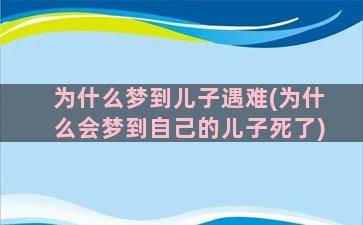 为什么梦到儿子遇难(为什么会梦到自己的儿子死了)