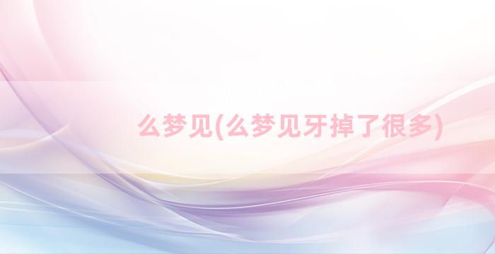 么梦见(么梦见牙掉了很多)