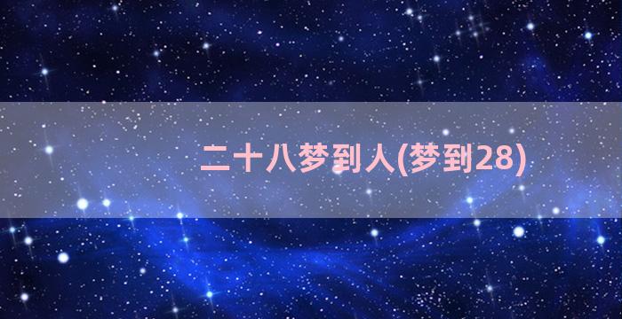 二十八梦到人(梦到28)