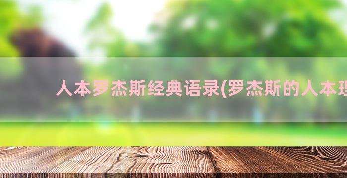 人本罗杰斯经典语录(罗杰斯的人本理论)