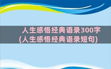 人生感悟经典语录300字(人生感悟经典语录短句)