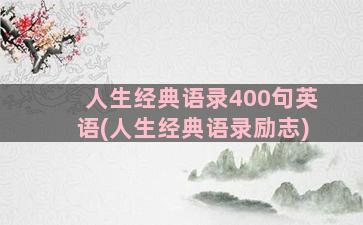 人生经典语录400句英语(人生经典语录励志)