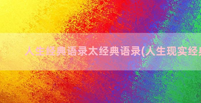 人生经典语录太经典语录(人生现实经典语录)