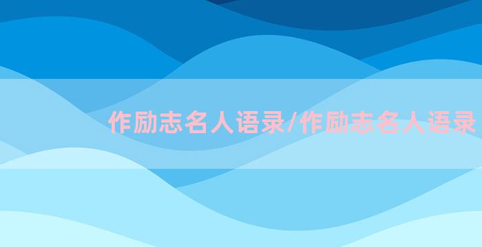 作励志名人语录/作励志名人语录