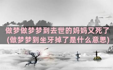 做梦做梦梦到去世的妈妈又死了(做梦梦到坐牙掉了是什么意思)