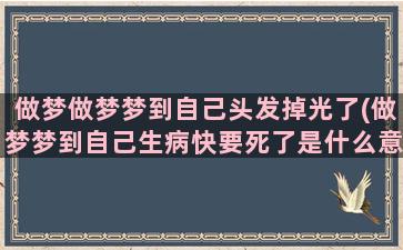 做梦做梦梦到自己头发掉光了(做梦梦到自己生病快要死了是什么意思)