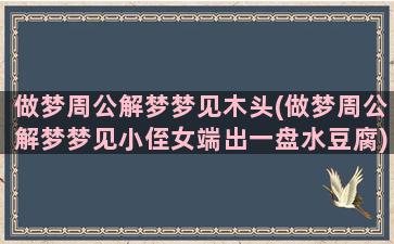 做梦周公解梦梦见木头(做梦周公解梦梦见小侄女端出一盘水豆腐)