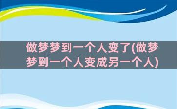 做梦梦到一个人变了(做梦梦到一个人变成另一个人)