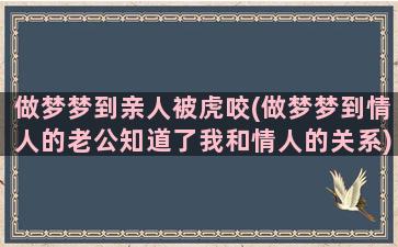 做梦梦到亲人被虎咬(做梦梦到情人的老公知道了我和情人的关系)