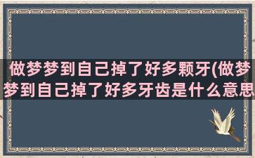 做梦梦到自己掉了好多颗牙(做梦梦到自己掉了好多牙齿是什么意思)