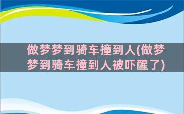 做梦梦到骑车撞到人(做梦梦到骑车撞到人被吓醒了)