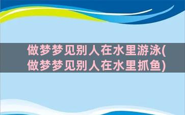 做梦梦见别人在水里游泳(做梦梦见别人在水里抓鱼)