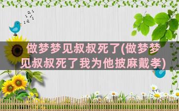 做梦梦见叔叔死了(做梦梦见叔叔死了我为他披麻戴孝)