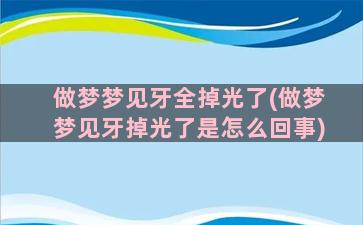 做梦梦见牙全掉光了(做梦梦见牙掉光了是怎么回事)