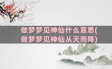 做梦梦见神仙什么意思(做梦梦见神仙从天而降)