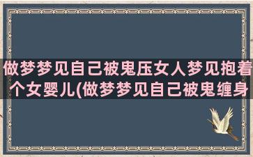 做梦梦见自己被鬼压女人梦见抱着个女婴儿(做梦梦见自己被鬼缠身)