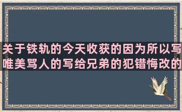 关于铁轨的今天收获的因为所以写唯美骂人的写给兄弟的犯错悔改的加引号的讽刺父母的散文句子赏析