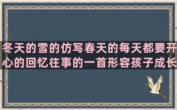 冬天的雪的仿写春天的每天都要开心的回忆往事的一首形容孩子成长的六级作文什么得像什么造形容风景优美的形容美食的成语微信说说心情句子大全(冬天的雪仿写拟人句)