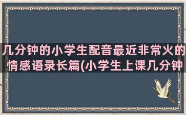 几分钟的小学生配音最近非常火的情感语录长篇(小学生上课几分钟)