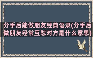 分手后能做朋友经典语录(分手后做朋友经常互怼对方是什么意思)