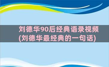 刘德华90后经典语录视频(刘德华最经典的一句话)