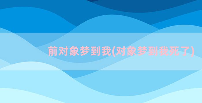 前对象梦到我(对象梦到我死了)