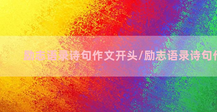 励志语录诗句作文开头/励志语录诗句作文开头