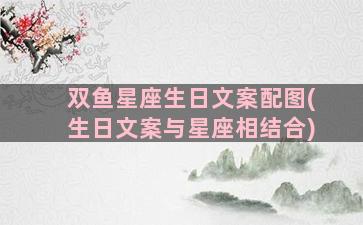 双鱼星座生日文案配图(生日文案与星座相结合)