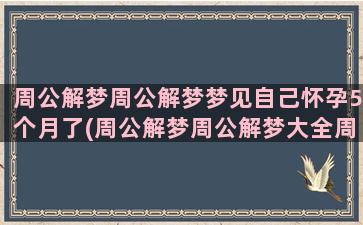 周公解梦周公解梦梦见自己怀孕5个月了(周公解梦周公解梦大全周公解梦破解)