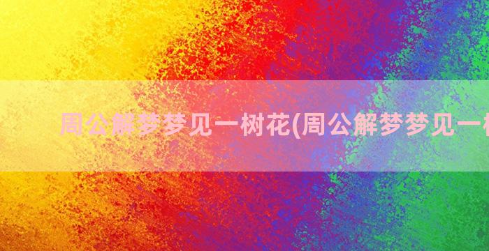 周公解梦梦见一树花(周公解梦梦见一树西梅)