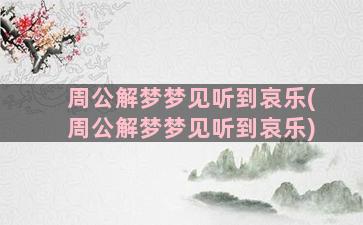 周公解梦梦见听到哀乐(周公解梦梦见听到哀乐)