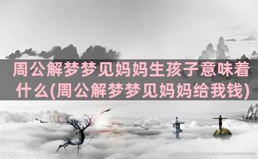 周公解梦梦见妈妈生孩子意味着什么(周公解梦梦见妈妈给我钱)