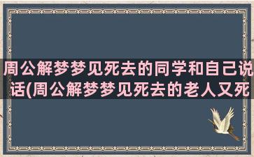 周公解梦梦见死去的同学和自己说话(周公解梦梦见死去的老人又死了)