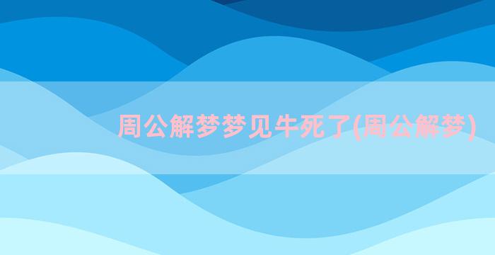 周公解梦梦见牛死了(周公解梦)