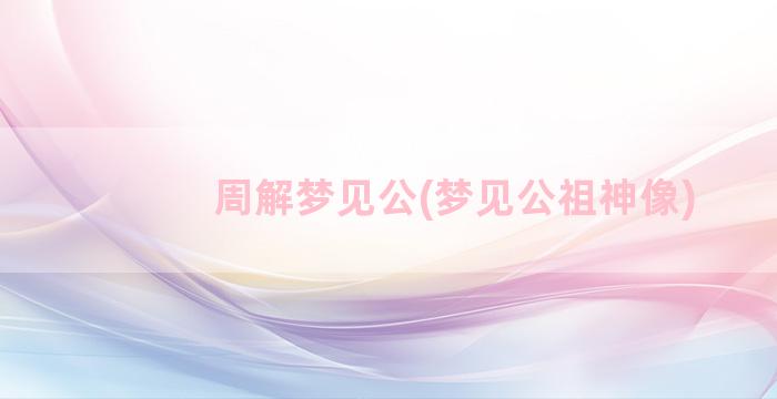 周解梦见公(梦见公祖神像)