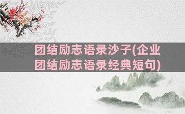 团结励志语录沙子(企业团结励志语录经典短句)