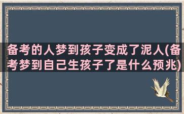 备考的人梦到孩子变成了泥人(备考梦到自己生孩子了是什么预兆)