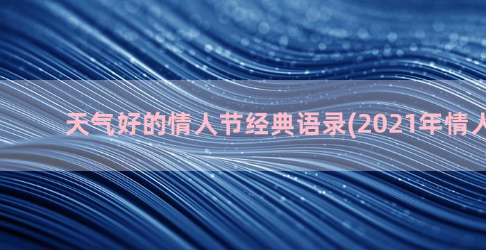 天气好的情人节经典语录(2021年情人节天气)