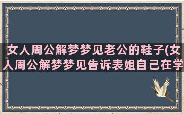 女人周公解梦梦见老公的鞋子(女人周公解梦梦见告诉表姐自己在学英语)