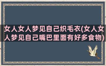 女人女人梦见自己织毛衣(女人女人梦见自己嘴巴里面有好多食物)