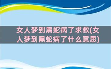 女人梦到黑蛇病了求救(女人梦到黑蛇病了什么意思)